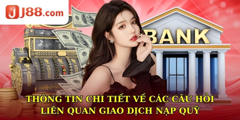 Thông tin chi tiết về các câu hỏi liên quan giao dịch nạp quỹ